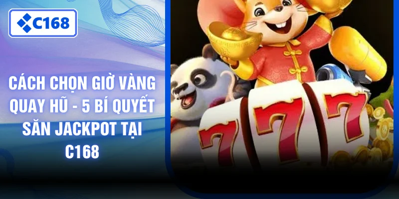 Cách Chọn Giờ Vàng Quay Hũ - 5 Bí Quyết Săn Jackpot Tại C168