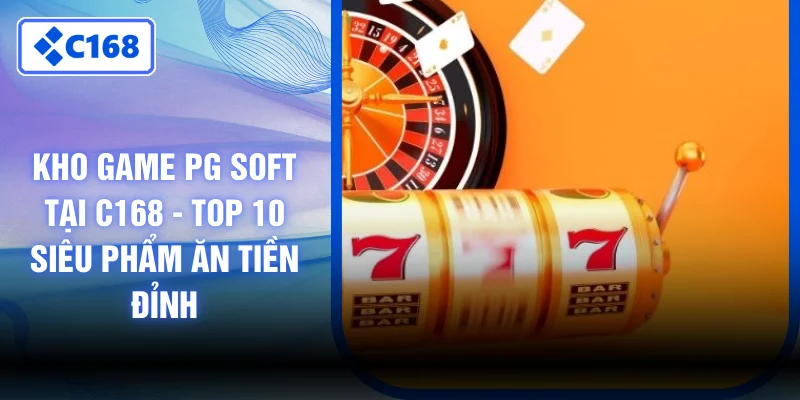 Kho Game PG Soft Tại C168 - Top 10 Siêu Phẩm Ăn Tiền Đỉnh