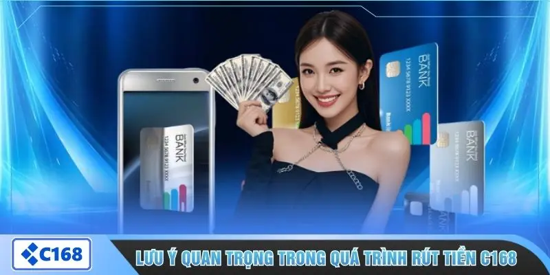 Lưu ý quan trọng trong quá trình rút tiền C168