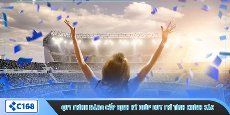 Quy trình nâng cấp định kỳ giúp duy trì tính chính xác