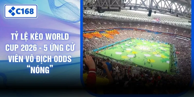 Tỷ Lệ Kèo World Cup 2026 - 5 Ứng Cử Viên Vô Địch Odds “Nóng”