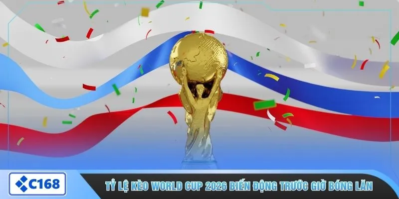 Tỷ lệ kèo World Cup 2026 biến động trước giờ bóng lăn